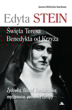 Edyta Stein Święta Teresa Benedykta od Krzyża Żydówka, filozof, karmelitanka, męczennica, patronka Europy - Joanna  Wieliczka-Szarkowa