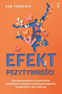 Efekt pozytywności Strategie poznawczo-behawioralne pozwalające zbudować kapitał psychologiczny i przekształcić lęk w n - Dan Tomasulo