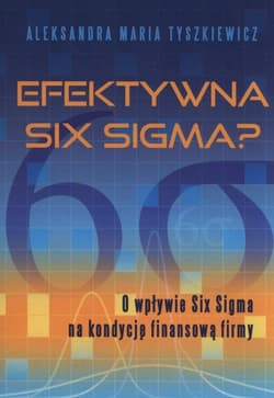 Efektywna Six Sigma? O wpływie Six Sigma na kondycję finansową firmy - Tyszkiewicz Aleksandra Maria