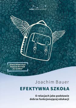 Efektywna szkoła. O relacjach jako podstawie dobrze funkcjonującej edukacji - Bauer Joachim