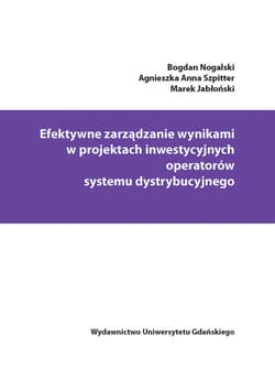 Efektywne zarządzanie wynikami w projektach inwestycyjnych operatorów systemu dystrybucyjnego - Nogalski Bogdan, Szpitter Agnieszka Anna, Jabłoński Marek