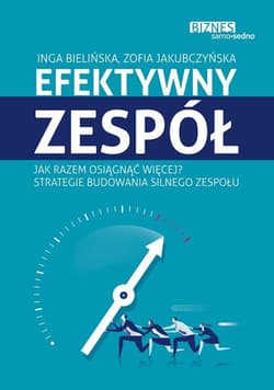 Efektywny zespół Jak razem osiągnąć więcej? Strategie budowania silnego zespołu - Bielińska Inga, Jakubczyńska Zofia