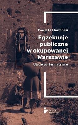 Egzekucje publiczne w okupowanej Warszawie Ujęcie performatywne - Mrowiński Paweł M