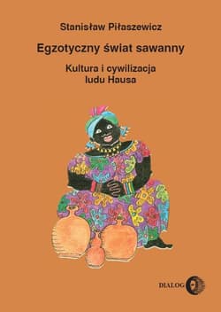 Egzotyczny świat sawanny Kultura i cywilizacja ludu Hausa - Piłaszewicz Stanisław