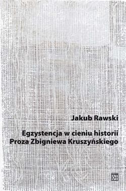 Egzystencja w cieniu historii. Proza Zbigniewa Kruszyńskiego - Rawski Jakub
