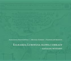 Eilharda Lubinusa słowa i obrazy - katalog wystawy - Agnieszka Borysowska, Michał Gierke, Radosław Skr