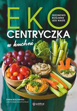 Ekocentryczka w kuchni Sezonowo, roślinnie, less waste - Daria Rogowska