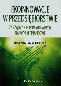 Ekoinnowacje w przedsiębiorstwie 
Zarządzanie, pomiar i wpływ na wyniki finansowe - Justyna Przychodzeń