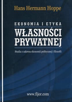 Ekonomia i etyka własności prywatnej Studia z zakresu ekonomii politycznej i filozofii - Hans-Hermann Hoppe