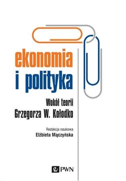 Ekonomia i polityka Wokół teorii Grzegorza W. Kołodko - Elzbieta Mączyńska