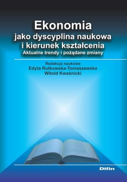 Ekonomia jako dyscyplina naukowa i kierunek kształcenia Aktualne trendy i pożądane zmiany - Rutkowska-Tomaszewska Edyta, Kwaśnicki Witold redakcja naukowa