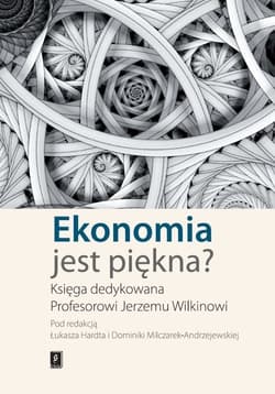 Ekonomia jest piękna Księga dedykowana Profesorowi Jerzemu Wilkinowi - Hardt Łukasz, Milczarek-Andrzejewska Dominika (red. nauk.)