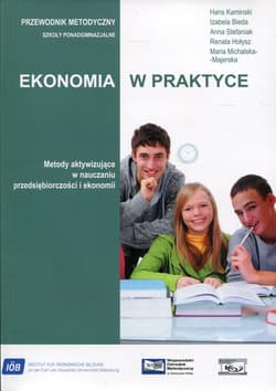 Ekonomia w praktyce Przewodnik metodyczny Szkoła ponadgimnazjalna. Metody aktywizujące w nauczaniu przedsiębiorczości i ekonomii - Kamiński Hans, Bieda Izabela, Stefaniak Anna, Hołysz Renata, Michalska-Majerska Maria