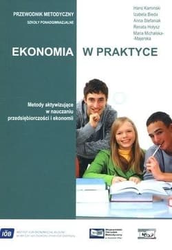 Ekonomia w praktyce Przewodnik metodyczny Szkoła ponadgimnazjalna. Metody aktywizujące w nauczaniu przedsiębiorczości i ekonomii - Kamiński Hans, Bieda Izabela, Stefaniak Anna, Hołysz Renata, Michalska-Majerska Maria