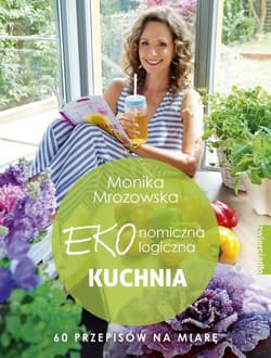 Ekonomiczna ekologiczna kuchnia 60 przepisów na miarę - Monika Mrozowska