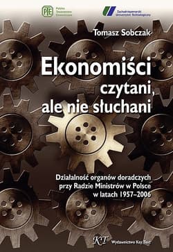 Ekonomiści czytani ale nie słuchani Działalność organów doradczych przy Radzie Ministrów w Polsce w latach 1957–2006 - Tomasz Sobczak
