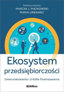Ekosystem przedsiębiorczości Uwarunkowania i źródła finansowania - Urbaniec Maria redakcja naukowa
