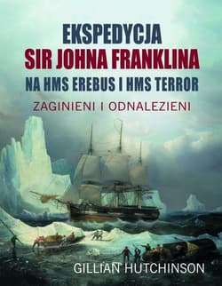 Ekspedycja Sir Johna Franklina na HMS EREBUS i HMS TERROR. Zaginieni i odnalezieni - Gillian Hutchinson