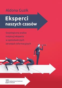 Eksperci naszych czasów Socjologiczna analiza instytucji eksperta w opiniotwórczych serwisach informacyjnych - Aldona Guzik