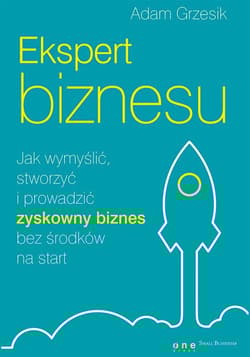 Ekspert biznesu. Jak wymyślić, stworzyć i prowadzić zyskowny biznes bez środków na start