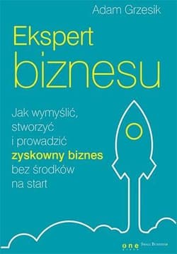 Ekspert biznesu. Jak wymyślić, stworzyć i prowadzić zyskowny biznes bez środków na start