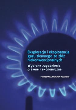 Eksploracja i eksploatacja gazu ziemnego ze złóż niekonwencjonalnych Wybrane zagadnienia prawne i ekonomiczne