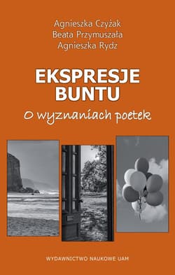 Ekspresje buntu. O wyznaniach poetek - Agnieszka Czyżak, Beata Przymuszała, Agnieszka Rydz