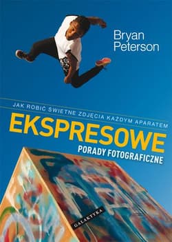 Ekspresowe porady fotograficzne Jak robić świetne zdjęcia każdym aparatem - Bryan Peterson