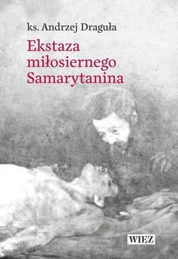 Ekstaza miłosiernego Samarytanina - Ks. Andrzej Draguła
