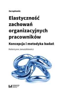 Elastyczność zachowań organizacyjnych pracowników Koncepcja i metodyka badań