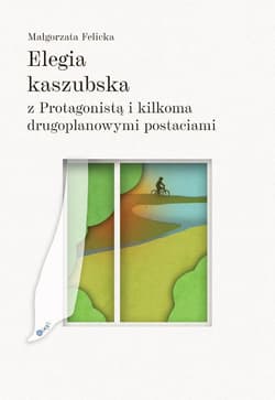 Elegia kaszubska z Protagonistą i kilkoma drugoplanowymi postaciami - Małgorzata Felicka