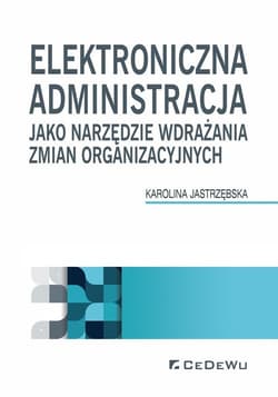 Elektroniczna administracja jako narzędzie wdrażania zmian organizacyjnych - Karolina Jastrzębska
