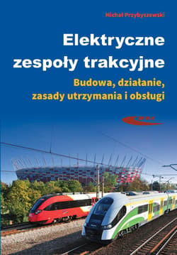 Elektryczne zespoły trakcyjne Budowa, działanie, zasady utrzymania i obsługi - Michał Przybyszewski