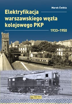 Elektryfikacja Warszawskiego Węzła Kolejowego 1933–1950. Monografie komunikacyjne - Marek Ćwikła