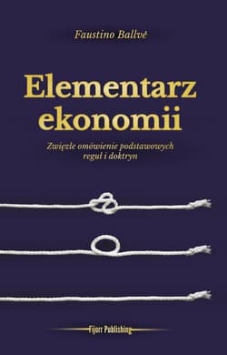 Elementarz ekonomii Zwięzłe omówienie podstawowych reguł i doktryn