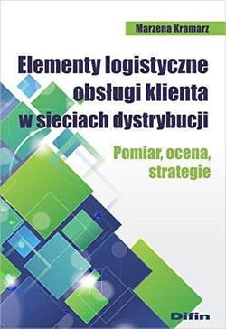 Elementy logistyczne obsługi klienta w sieciach dystrybucji Pomiar, ocena, strategie - Kramarz Marzena