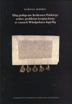 Elity polityczne Królestwa Polskiego wobec problemu krzyżackiego w czasach Władysława Jagiełły - Dariusz Wróbel