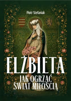 Elżbieta. Jak ogrzać świat miłością? - Stefaniak Piotr