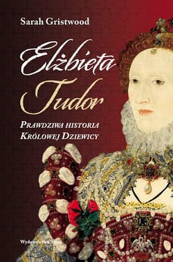 Elżbieta Tudor. Prawdziwa historia Królowej Dziewicy - Sarah Gristwood