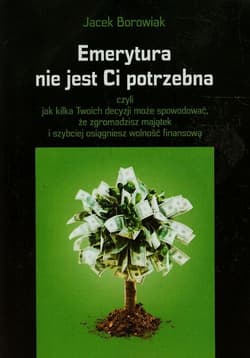 Emerytura nie jest Ci potrzebna czyli jak kilka Twoich decyzji może spowodować, że zgromadzisz majątek i szybciej osiągniesz wolność