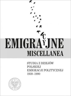 Emigracyjne miscellanea Studia z dziejów polskiej emigracji politycznej 1939–1990