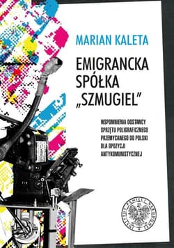 Emigrancka spółka Szmugiel Wspomnienia dostawcy sprzętu poligraficznego przemycanego do Polski dla opozycji antykomunistycznej w latach 1978–1989 - Marian Kaleta