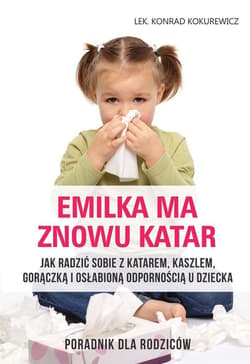 Emilka ma znowu katar Poradnik dla rodziców Jak radzić sobie z katarem, kaszlem, gorączką i osłabioną odpornością u dziecka - Konrad Kokurewicz