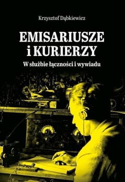 Emisariusze i kurierzy W służbie łączności i wywiadu - Krzysztof Dąbkiewicz