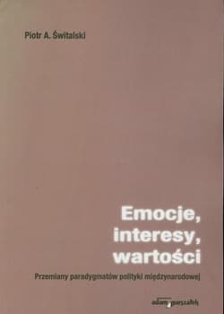 Emocje, interesy, wartości Przemiany paradygmatów polityki międzynarodowej - Piotr Świtalski