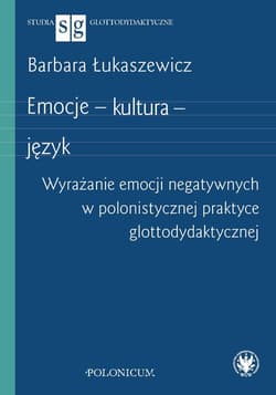Emocje - kultura - język Wyrażanie emocji negatywnych w polonistycznej praktyce glottodydaktycznej - Barbara Łukaszewicz