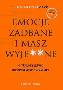 Emocje zadbane i masz wyje**ne O trudnej sztuce radzenia sobie z uczuciami - Katarzyna Czyż