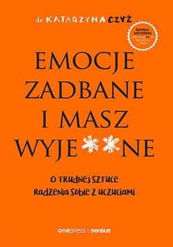 Emocje zadbane i masz wyje**ne O trudnej sztuce radzenia sobie z uczuciami - Katarzyna Czyż