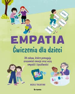 Empatia. Ćwiczenia dla dzieci 30 zabaw, które pomagają zrozumieć emocje oraz uczą empatii i życzliwości - Nicole Tolentino