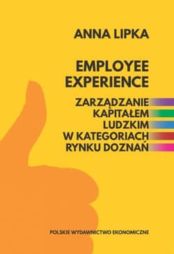 Employee experience Zarządzanie kapitałem ludzkim w kategoriach rynku doznań - Anna Lipka